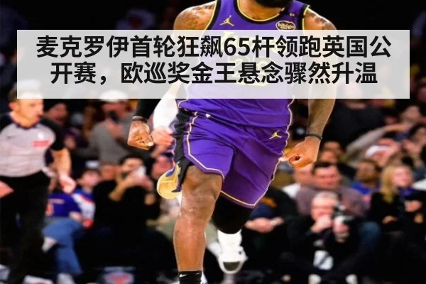 麦克罗伊首轮狂飙65杆领跑英国公开赛，欧巡奖金王悬念骤然升温