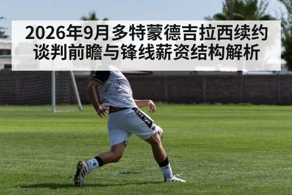 2026年9月多特蒙德吉拉西续约谈判前瞻与锋线薪资结构解析