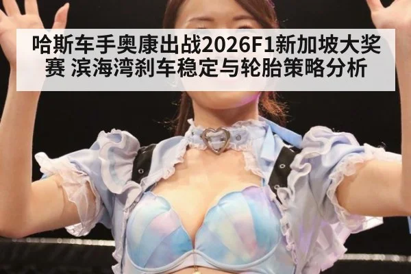哈斯车手奥康出战2026F1新加坡大奖赛 滨海湾刹车稳定与轮胎策略分析