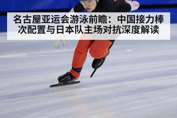 名古屋亚运会游泳前瞻：中国接力棒次配置与日本队主场对抗深度解读