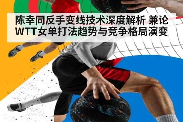 陈幸同反手变线技术深度解析 兼论WTT女单打法趋势与竞争格局演变